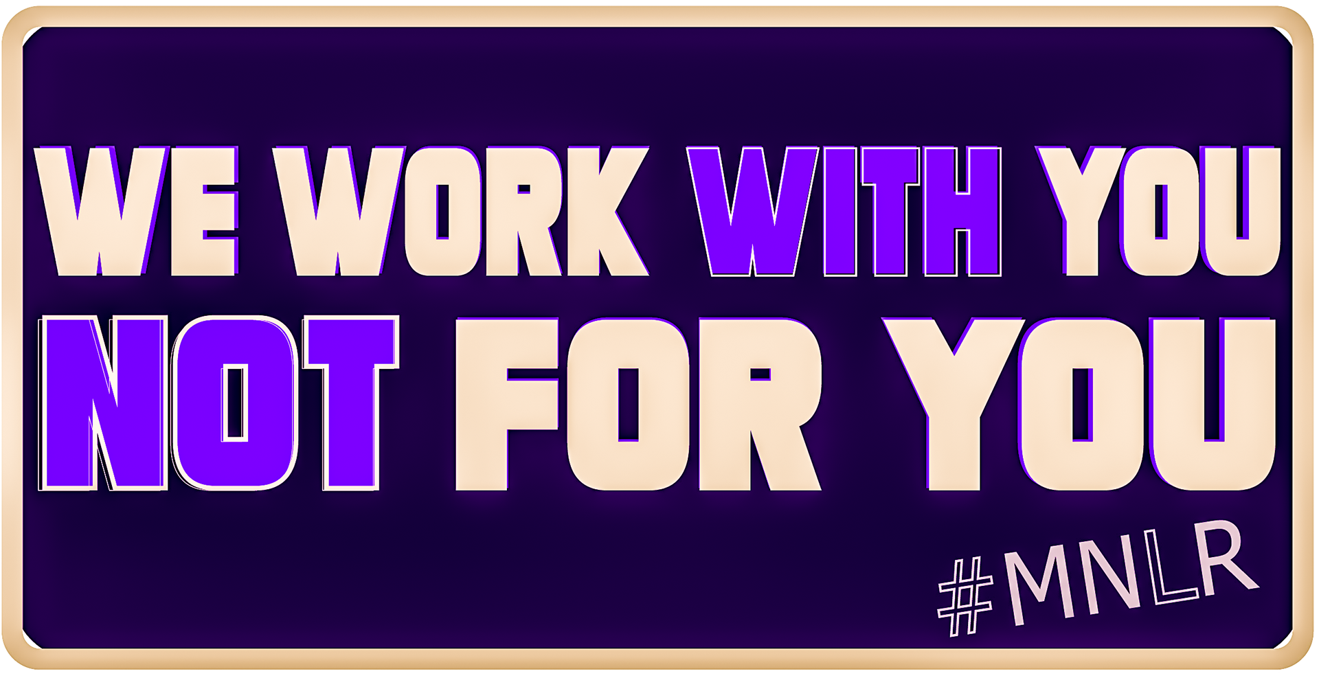 We Work With You Not For You